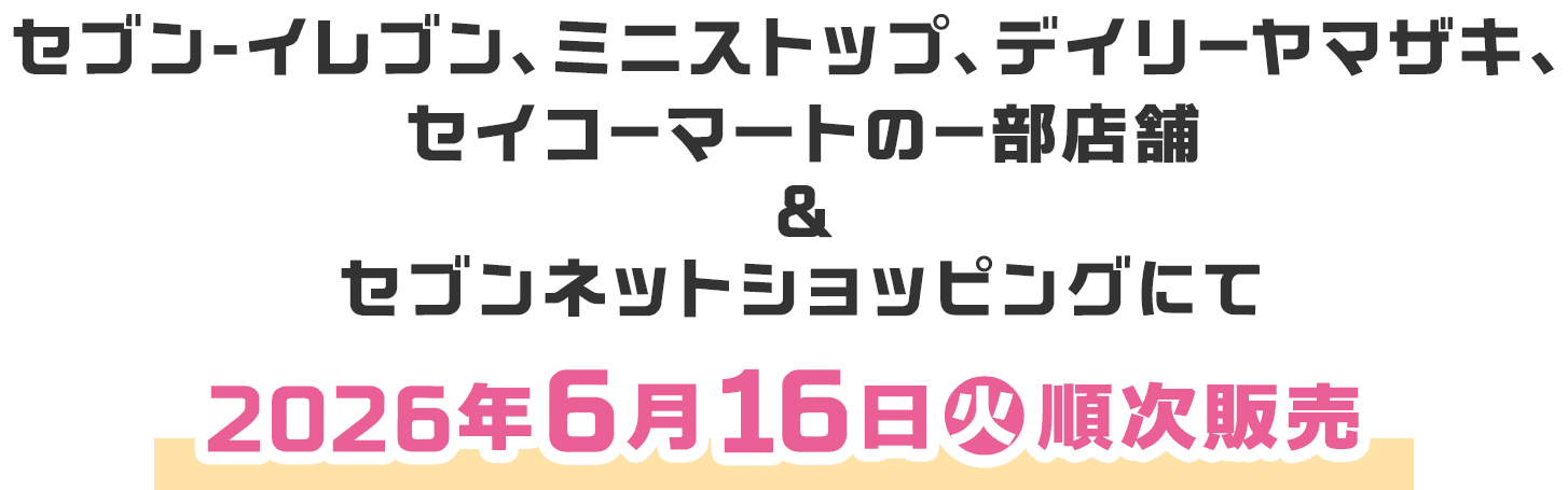 セブン-イレブン、ミニストップ、デイリーヤマザキ、セイコーマートのー部店舗＆セブンネットショッピングにて2026年6月16日(火)10時より順次販売