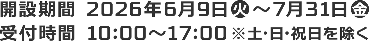 開設期間 2026年6月9日(火)～7月31日(金)／受付時間 10:00～17:00 ※土・日・祝日を除く